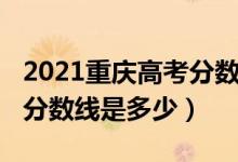 2021重慶高考分?jǐn)?shù)線會(huì)低嗎（2021重慶高考分?jǐn)?shù)線是多少）