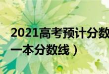 2021高考預(yù)計(jì)分?jǐn)?shù)線(xiàn)一本（預(yù)計(jì)2022年高考一本分?jǐn)?shù)線(xiàn)）