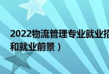 2022物流管理專(zhuān)業(yè)就業(yè)招聘（2022物流管理專(zhuān)業(yè)就業(yè)方向和就業(yè)前景）