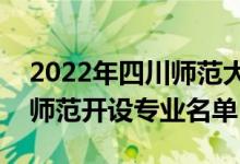 2022年四川師范大學王牌專業(yè)有哪些（四川師范開設(shè)專業(yè)名單）