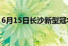 6月15日長沙新型冠狀病毒肺炎疫情最新消息