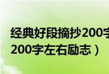 經(jīng)典好段摘抄200字左右勵志（經(jīng)典好段摘抄200字左右勵志）