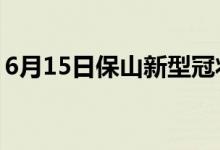 6月15日保山新型冠狀病毒肺炎疫情最新消息