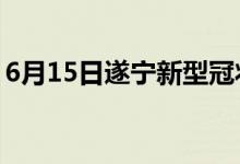 6月15日遂寧新型冠狀病毒肺炎疫情最新消息