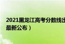 2021黑龍江高考分?jǐn)?shù)線出來(lái)了嗎（2021黑龍江高考分?jǐn)?shù)線最新公布）