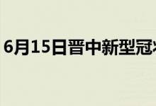 6月15日晉中新型冠狀病毒肺炎疫情最新消息