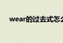 wear的過去式怎么寫（wear的過去式）