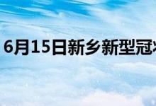 6月15日新鄉(xiāng)新型冠狀病毒肺炎疫情最新消息