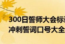 300日誓師大會(huì)標(biāo)語(yǔ)高考（2022年高三百日沖刺誓詞口號(hào)大全）