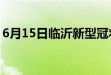 6月15日臨沂新型冠狀病毒肺炎疫情最新消息