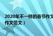 2020年不一樣的春節(jié)作文詳略得當(dāng)（2020年不一樣的春節(jié)作文范文）