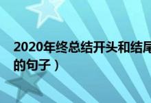 2020年終總結(jié)開頭和結(jié)尾摘抄（2020年終總結(jié)開頭和結(jié)尾的句子）