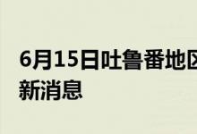 6月15日吐魯番地區(qū)新型冠狀病毒肺炎疫情最新消息