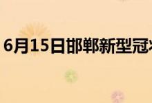 6月15日邯鄲新型冠狀病毒肺炎疫情最新消息