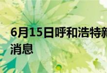 6月15日呼和浩特新型冠狀病毒肺炎疫情最新消息