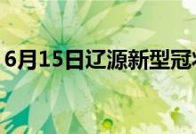 6月15日遼源新型冠狀病毒肺炎疫情最新消息