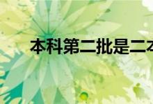 本科第二批是二本嗎（具體什么意思）