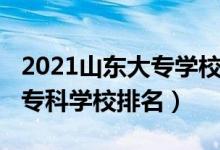 2021山東大專學(xué)校排名榜（2022年山東十大?？茖W(xué)校排名）