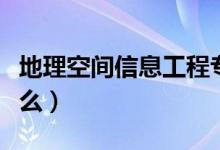 地理空間信息工程專業(yè)課程有哪些（主要學(xué)什么）