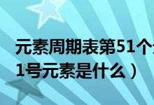 元素周期表第51個(gè)元素怎么讀（元素周期表51號(hào)元素是什么）