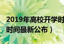 2019年高校開學(xué)時間（2020各高校秋季開學(xué)時間最新公布）