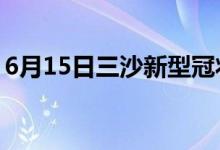 6月15日三沙新型冠狀病毒肺炎疫情最新消息