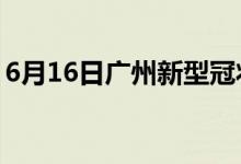 6月16日廣州新型冠狀病毒肺炎疫情最新消息