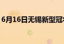 6月16日無錫新型冠狀病毒肺炎疫情最新消息