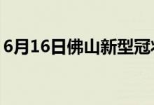 6月16日佛山新型冠狀病毒肺炎疫情最新消息