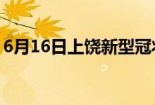 6月16日上饒新型冠狀病毒肺炎疫情最新消息