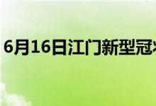 6月16日江門新型冠狀病毒肺炎疫情最新消息