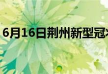 6月16日荊州新型冠狀病毒肺炎疫情最新消息