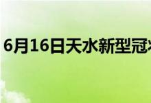 6月16日天水新型冠狀病毒肺炎疫情最新消息