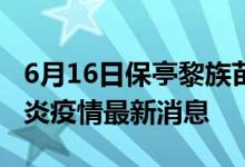 6月16日保亭黎族苗族自治縣新型冠狀病毒肺炎疫情最新消息