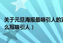 關(guān)于元旦海報(bào)最吸引人的宣傳語（2022年元旦海報(bào)宣傳語怎么寫吸引人）