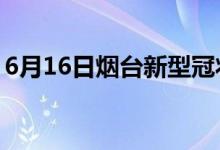 6月16日煙臺(tái)新型冠狀病毒肺炎疫情最新消息