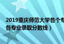 2019重慶師范大學(xué)各個(gè)專業(yè)分?jǐn)?shù)線（2019年重慶師范大學(xué)各專業(yè)錄取分?jǐn)?shù)線）