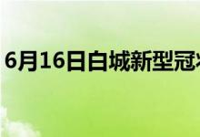 6月16日白城新型冠狀病毒肺炎疫情最新消息