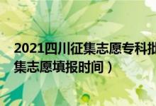 2021四川征集志愿?？婆顖?bào)時(shí)間（2021四川高考專科征集志愿填報(bào)時(shí)間）