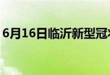 6月16日臨沂新型冠狀病毒肺炎疫情最新消息