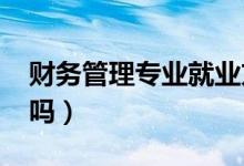 財(cái)務(wù)管理專業(yè)就業(yè)方向有哪些（2021前景好嗎）