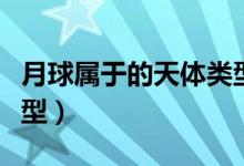 月球?qū)儆诘奶祗w類型（月球?qū)儆谑裁刺祗w及類型）