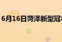 6月16日菏澤新型冠狀病毒肺炎疫情最新消息