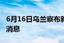 6月16日烏蘭察布新型冠狀病毒肺炎疫情最新消息