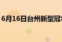 6月16日臺州新型冠狀病毒肺炎疫情最新消息