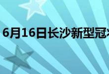 6月16日長沙新型冠狀病毒肺炎疫情最新消息