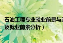 石油工程專業(yè)就業(yè)前景與就業(yè)方向（2022石油工程專業(yè)介紹及就業(yè)前景分析）