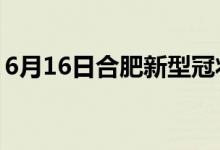 6月16日合肥新型冠狀病毒肺炎疫情最新消息