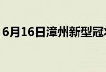 6月16日漳州新型冠狀病毒肺炎疫情最新消息