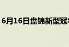 6月16日盤錦新型冠狀病毒肺炎疫情最新消息